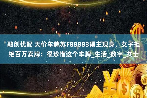 融创优配 天价车牌苏F88888得主现身，女子拒绝百万卖牌：很珍惜这个车牌_生活_数字_女士