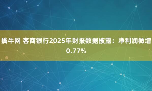 擒牛网 客商银行2025年财报数据披露：净利润微增0.77%